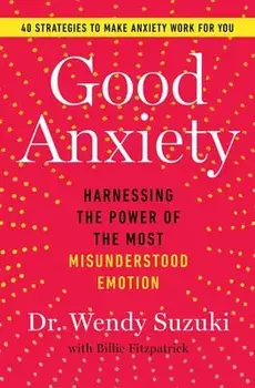Good Anxiety: Harnessing the Power of the Most Misunderstood Emotion, Paperback/Wendy Suzuki