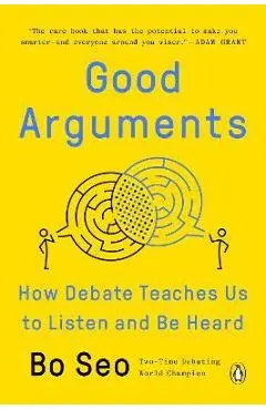 Good Arguments: How Debate Teaches Us to Listen and Be Heard - Bo Seo