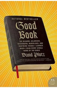 Good Book: The Bizarre, Hilarious, Disturbing, Marvelous, and Inspiring Things I Learned When I Read Every Single Word of the Bib - David Plotz