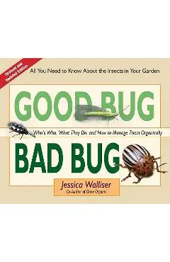 Good Bug Bad Bug: Who's Who, What They Do, and How to Manage Them Organically (All You Need to Know about the Insects in Your Garden) - Jessica Walliser