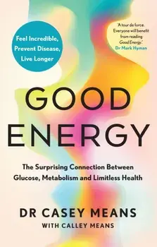 Good Energy. The Surprising Connection Between Glucose, Metabolism and Limitless Health, Hardback/Dr. Casey Means