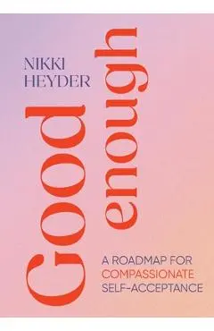 Good Enough: A Roadmap for Compassionate Self-Acceptance - Nikki Heyder