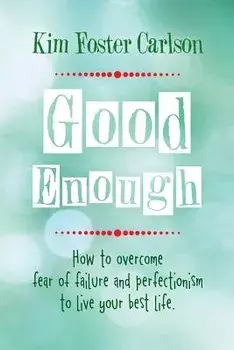 Good Enough: How to Overcome Fear of Failure and Perfectionism to Live Your Best Life, Paperback/Kim Foster Carlson
