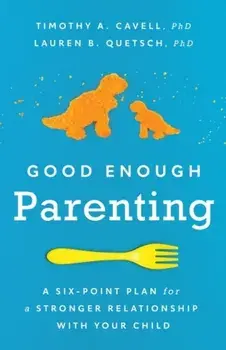 Good Enough Parenting: A Six-Point Plan for a Stronger Relationship with Your Child, Paperback/Timothy A. Cavell