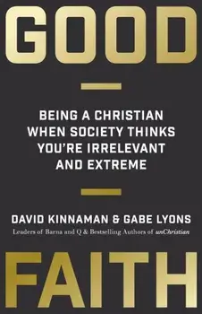 Good Faith: Being a Christian When Society Thinks You're Irrelevant and Extreme, Paperback/David Kinnaman