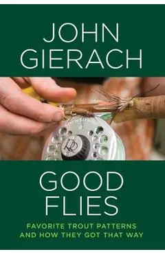 Good Flies: Favorite Trout Patterns and How They Got That Way - John Gierach