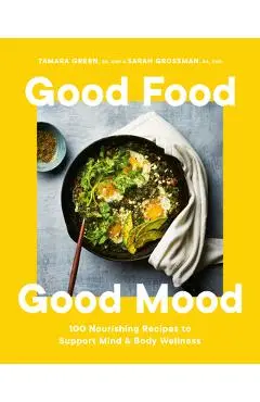 Good Food, Good Mood: 100 Nourishing Recipes to Support Mind and Body Wellness - Tamara Green