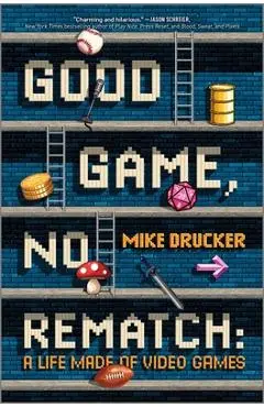 Good Game, No Rematch: A Life Made of Video Games - Mike Drucker