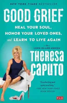 Good Grief: Heal Your Soul, Honor Your Loved Ones, and Learn to Live Again, Paperback/Theresa Caputo