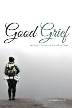 Good Grief: Keeping God Your Focus In Trials, Paperback/Heather Jones