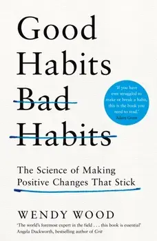 Good Habits, Bad Habits. The Science of Making Positive Changes That Stick, Hardback/Wendy Wood