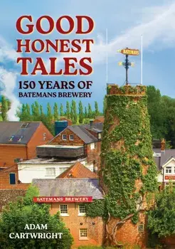 Good Honest Tales. 150 Years of Batemans Brewery, Paperback/Adam Cartwright