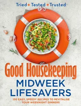Good Housekeeping Midweek Lifesavers. 130 Easy, Speedy Recipes to Revitalise Your Weeknight Dinners, Hardback/Good Housekeeping