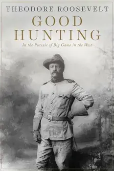 Good Hunting: In the Pursuit of Big Game in the West, Paperback/Theodore Roosevelt
