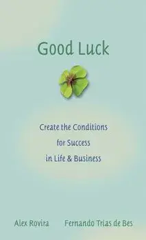 Good Luck: Creating the Conditions for Success in Life and Business, Hardcover/Alex Rovira