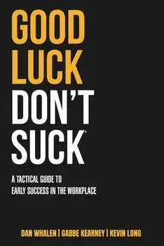 Good Luck Don't Suck: A Tactical Guide to Early Success in the Workplace, Paperback/Dan Whalen