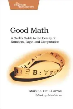 Good Math: A Geek's Guide to the Beauty of Numbers, Logic, and Computation, Paperback/Mark C. Chu-Carroll