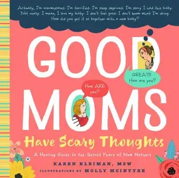 Good Moms Have Scary Thoughts: A Healing Guide to the Secret Fears of New Mothers, Hardcover/Karen Kleiman
