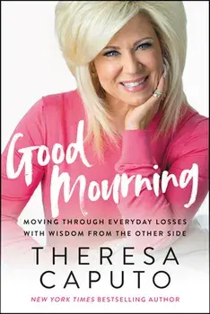 Good Mourning: Moving Through Everyday Losses with Wisdom from the Other Side, Paperback/Theresa Caputo