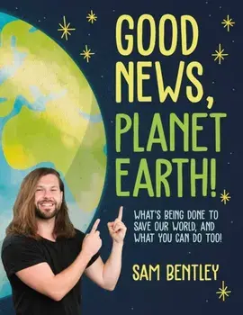 Good News, Planet Earth. What's Being Done to Save Our World, and What You Can Do Too!, Paperback/Author Sam Bentley