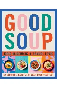 Good Soup: 52 Colorful Recipes for Year-Round Comfort - Joris Bijdendijk