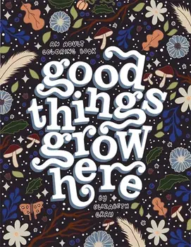 Good Things Grow Here. An Adult Coloring Book with Inspirational Quotes and Removable Wall Art Prints, Paperback/Elizabeth Gray