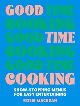 Good Time Cooking. Show-Stopping Menus for Easy Entertaining, Hardback/Rosie Mackean