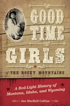 Good Time Girls of the Rocky Mountains: A Red-Light History of Montana, Idaho, and Wyoming, Paperback/Jan Mackell Collins