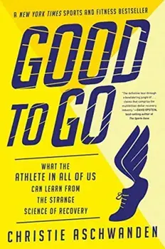Good to Go: What the Athlete in All of Us Can Learn from the Strange Science of Recovery, Paperback/Christie Aschwanden