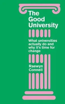 Good University: WHAT UNIVERSITIES ACTHB: What Universities Actually Do and Why Its Time for Radical Change, Hardcover/Raewyn Connell
