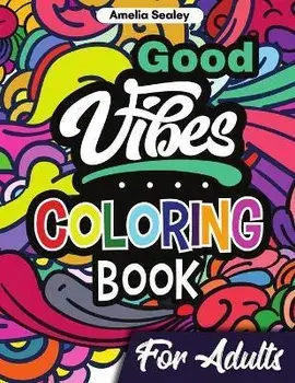 Good Vibes Coloring Book for Adults: Positive Coloring Book, Uplifting Adult Coloring Books for Relaxation and Stress Relief/Amelia Sealey