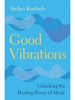 Good Vibrations. Unlocking the Healing Power of Music, Hardback/Stefan (University of Bergen) Koelsch
