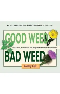 Good Weed Bad Weed: Who's Who, What to Do, and Why Some Deserve a Second Chance (All You Need to Know about the Weeds in Your Yard) - Nancy Gift