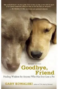Goodbye, Friend: Healing Wisdom for Anyone Who Has Ever Lost a Pet - Gary A. Kowalski