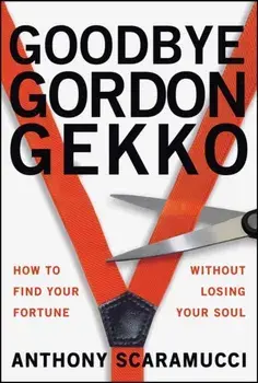 Goodbye Gordon Gekko. How to Find Your Fortune Without Losing Your Soul, Paperback/Anthony Scaramucci