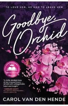 Goodbye, Orchid: To Love Her, He Had To Leave Her - Carol Van Den Hende