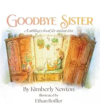 Goodbye Sister: A sibling's book for infant loss, Hardcover/Kimberly Newton