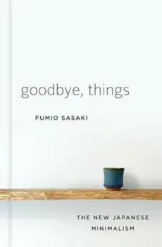 Goodbye, Things: The New Japanese Minimalism, Hardcover/Fumio Sasaki