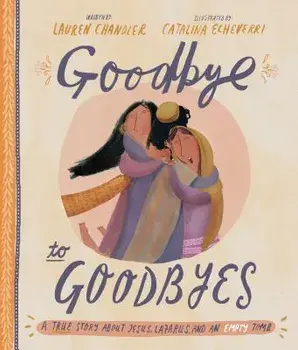 Goodbye to Goodbyes: A True Story about Jesus, Lazarus, and an Empty Tomb, Hardcover/Lauren Chandler