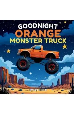 Goodnight Orange Monster Truck: Monster Truck Book, Monster Truck Bedtime Book - Kay Dutch