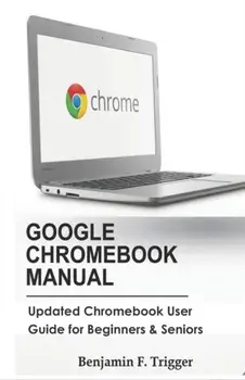 Google Chromebook Manual: Updated Chromebook User Guide for Beginners & Seniors, Paperback/Benjamin F. Trigger