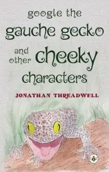 Google the Gauche Gecko and Other Cheeky Characters, Paperback/Jonathan Threadwell