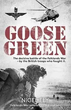 Goose Green. The decisive battle of the Falklands War - by the British troops who fought it, Paperback/Nigel Ely