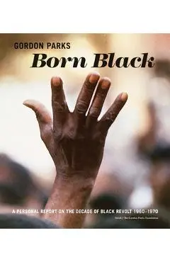 Gordon Parks: Born Black: A Personal Report on the Decade of Black Revolt 1960-1970 - Gordon Parks