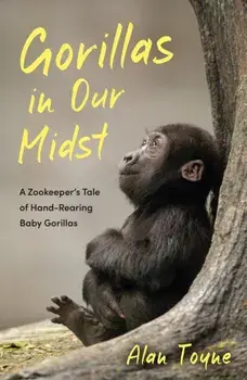 Gorillas in Our Midst. A Zookeeper’s Tale of Hand-Rearing Baby Gorillas, Paperback/Alan Toyne