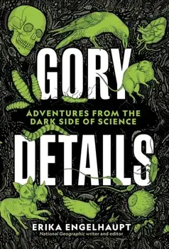 Gory Details: Adventures from the Dark Side of Science, Hardcover/Erika Engelhaupt