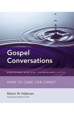 Gospel Conversations: How to Care Like Christ - Robert W. Kellemen