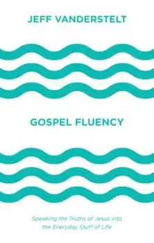 Gospel Fluency: Speaking the Truths of Jesus Into the Everyday Stuff of Life, Hardcover/Jeff Vanderstelt