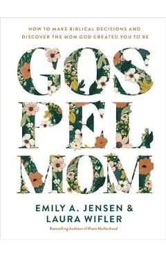 Gospel Mom: How to Make Biblical Decisions and Discover the Mom God Created You to Be - Emily A. Jensen