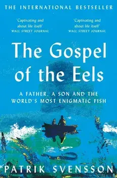 Gospel of the Eels. A Father, a Son and the World's Most Enigmatic Fish, Paperback/Patrik Svensson